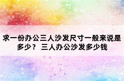 求一份办公三人沙发尺寸一般来说是多少？ 三人办公沙发多少钱